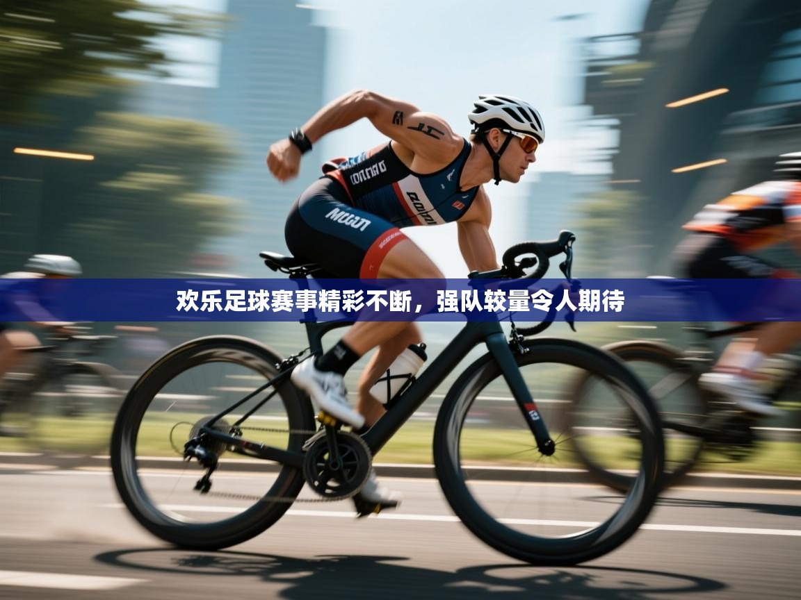 欢乐足球赛事精彩不断，强队较量令人期待  第1张