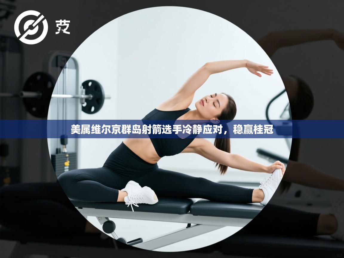 美属维尔京群岛射箭选手冷静应对，稳赢桂冠  第1张