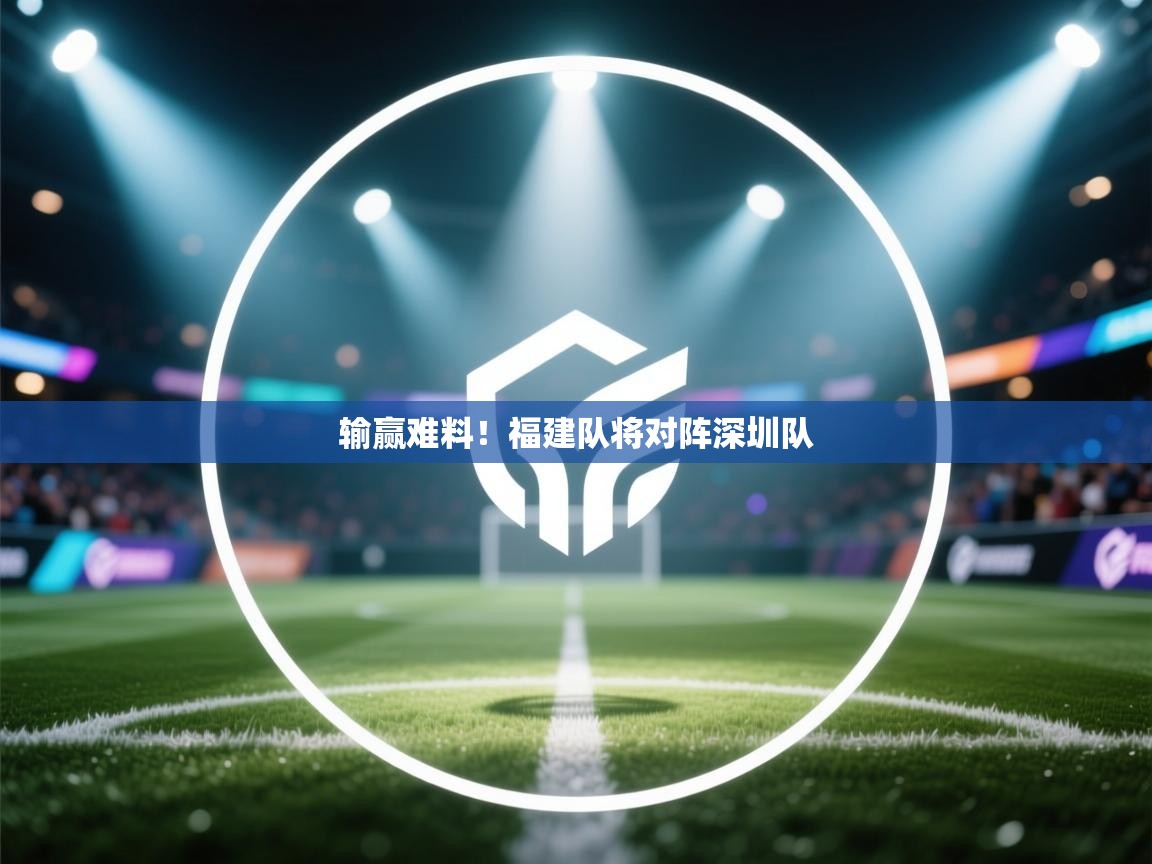 输赢难料!福建队将对阵深圳队 第1张
